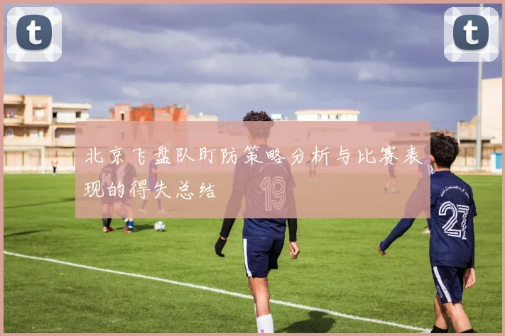 北京飞盘队盯防策略分析与比赛表现的得失总结