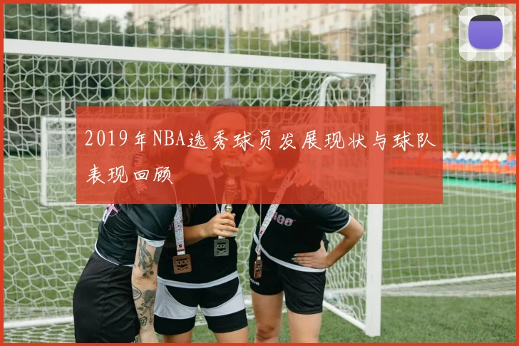 2019年NBA选秀球员发展现状与球队表现回顾