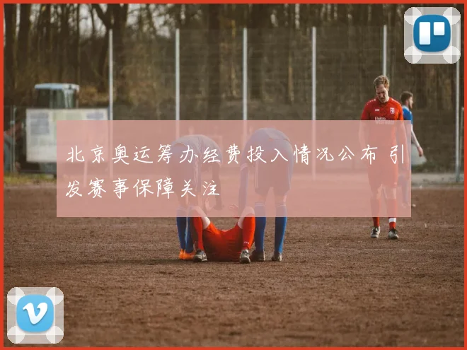 北京奥运筹办经费投入情况公布 引发赛事保障关注