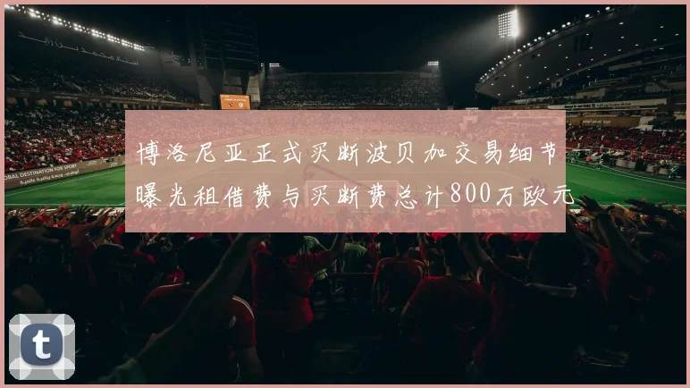 博洛尼亚正式买断波贝加交易细节曝光租借费与买断费总计800万欧元